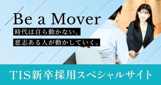 Be a Mover 時代は自ら動かない。意志ある人が動かしていく。 TIS新卒採用スペシャルサイト