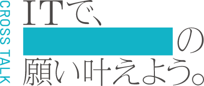 CROSS TALK ITで、願い叶えよう。