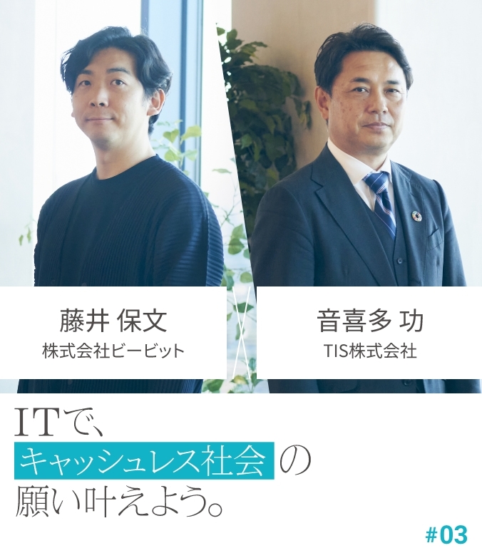 CROSS TALK #03 藤井 保文 × 音喜多 功 ITで、キャッシュレス社会の願い叶えよう。