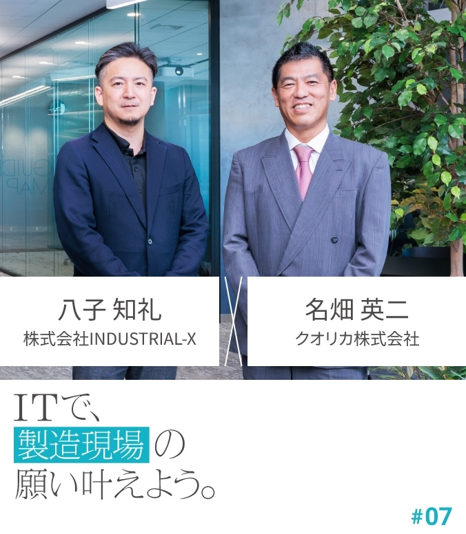 CROSS TALK #07 八子 知礼 × 名畑 英二 ITで、製造現場の願い叶えよう。