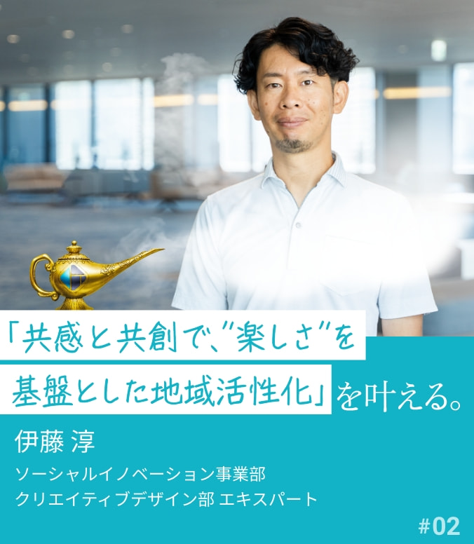 叶える人 #02 伊藤 淳 「共感と共創で、"楽しさ"を基盤とした地域活性化」を叶える。
