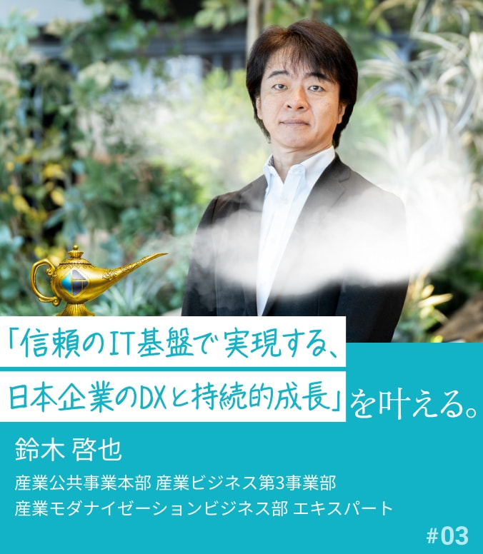 叶える人 #03 鈴木 啓也 「信頼のIT基盤で実現する、日本企業のDXと持続的成長」を叶える。