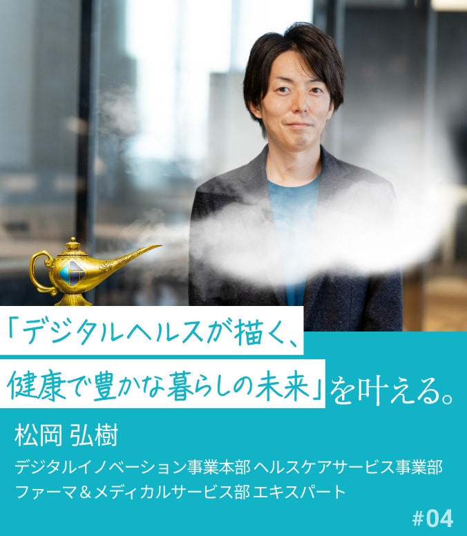 叶える人 #04 松岡 弘樹 「デジタルヘルスが描く、健康で豊かな暮らしの未来」を叶える。