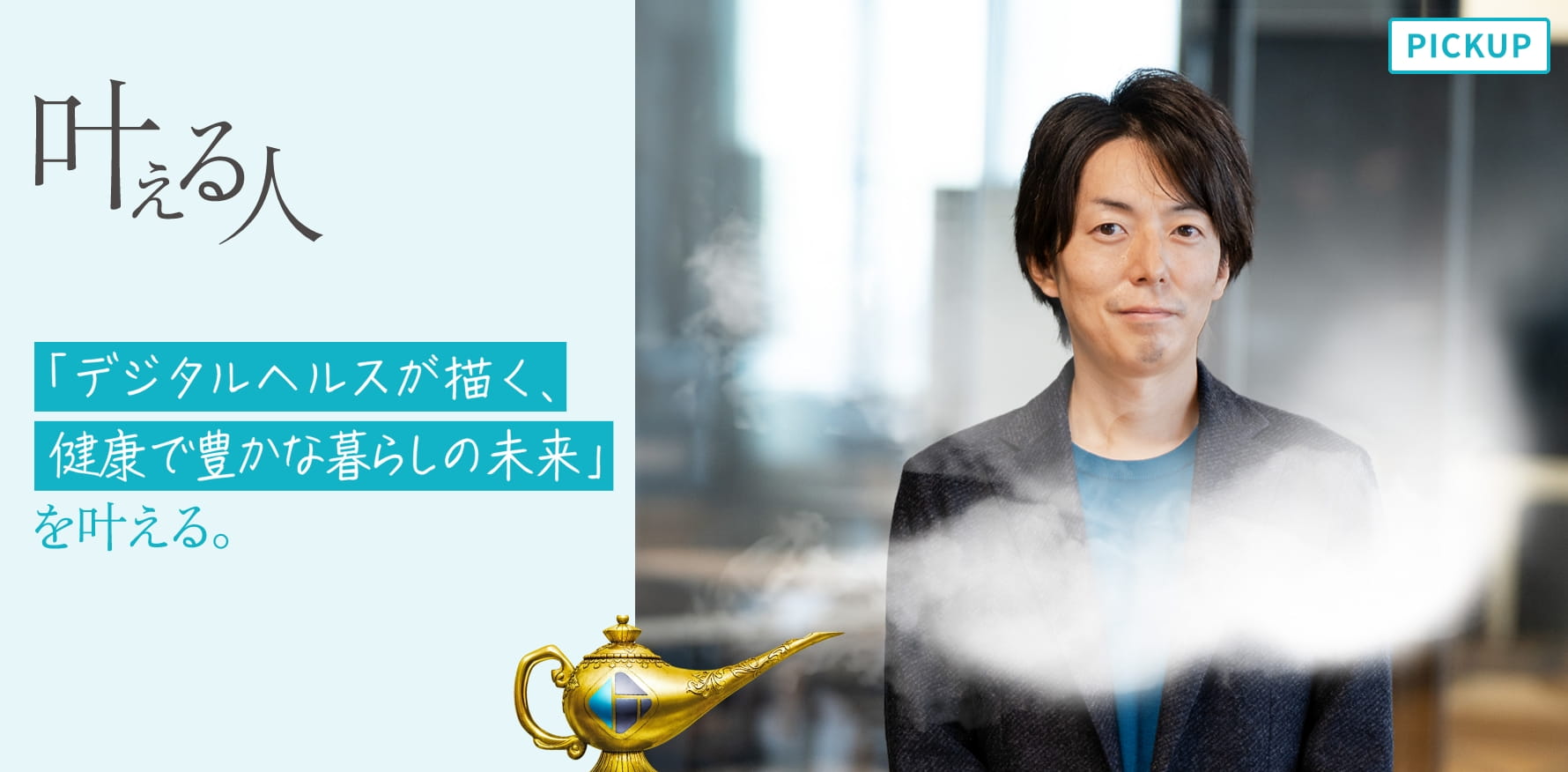 叶える人 #04 「デジタルヘルスが描く、健康で豊かな暮らしの未来」を叶える。