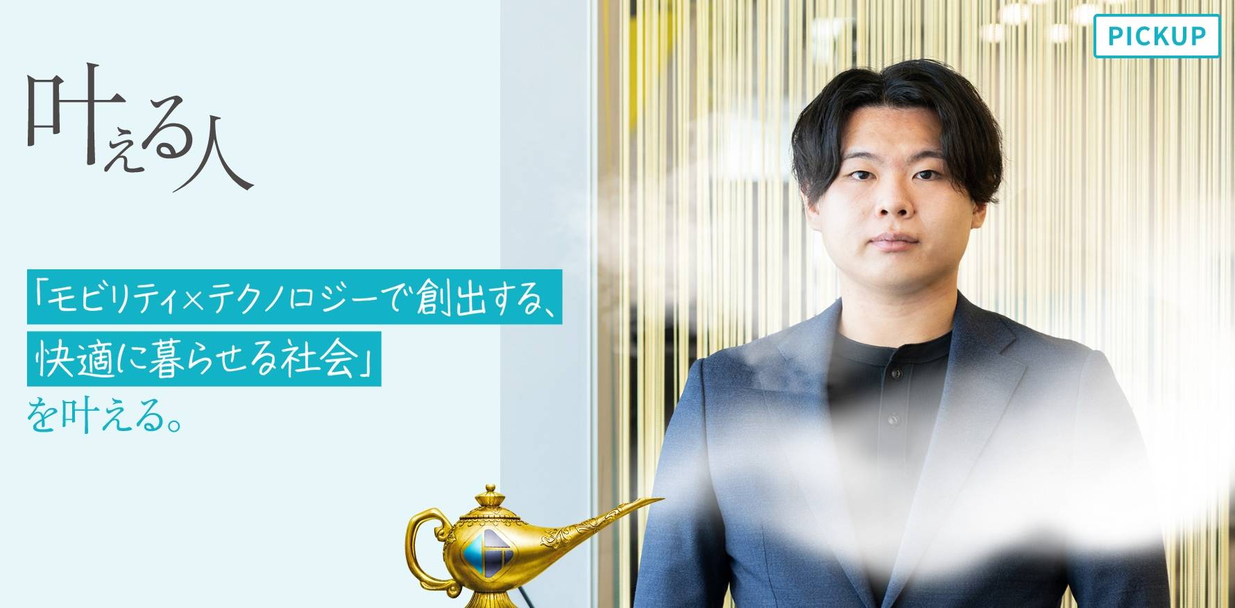 叶える人 #05 「モビリティ×テクノロジーで創出する、快適に暮らせる社会」を叶える。