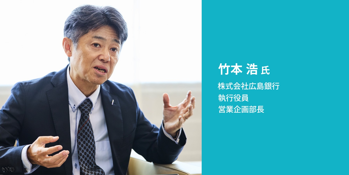 竹本浩 氏 株式会社広島銀行 執行役員 営業企画部長