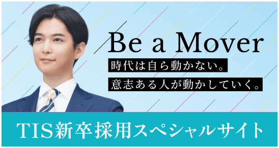 Be a Mover 時代は自ら動かない。意志ある人が動かしていく。 TIS新卒採用スペシャルサイト